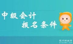 中级会计师报考需要什么条件，大专学历需要5年工作经验