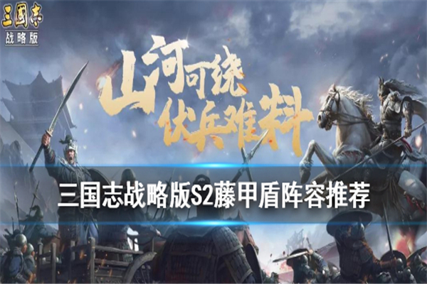 三国志战略版藤甲盾,三国志战略版藤甲盾阵容,三国志战略版S2藤甲盾,三国志战略版S2藤甲盾阵容,三国志战略版藤甲盾搭配