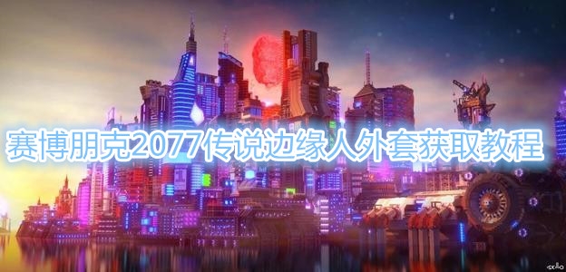 赛博朋克2077传说边缘人外套获取教程