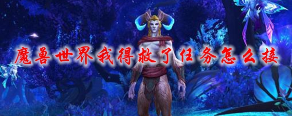 魔兽世界我得救了任务怎么接