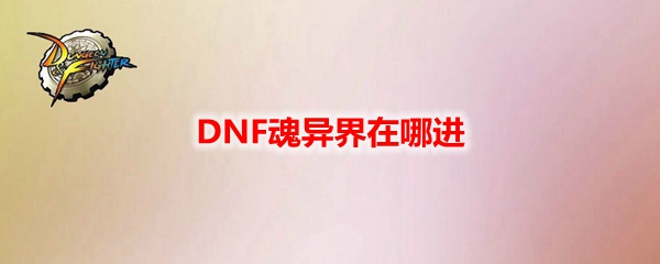 DNF魂异界在哪进