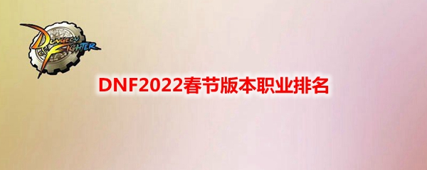 DNF2022春节版本职业排名