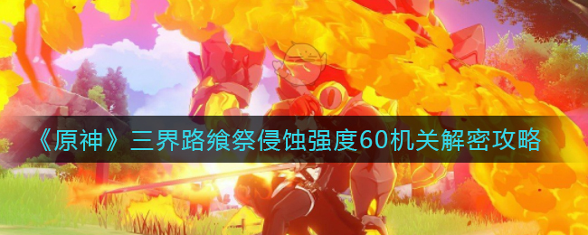 《原神》三界路飨祭侵蚀强度60机关解密攻略